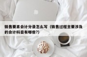 销售要素会计分录怎么写（销售过程主要涉及的会计科目有哪些?）