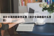 会计分录的题目怎么查（会计分录题是什么意思）