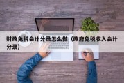 财政免税会计分录怎么做（政府免税收入会计分录）