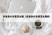 分包会计分录怎么做（分包会计分录怎么做的）