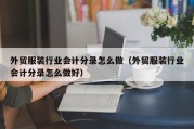 外贸服装行业会计分录怎么做（外贸服装行业会计分录怎么做好）