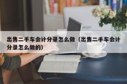 出售二手车会计分录怎么做（出售二手车会计分录怎么做的）