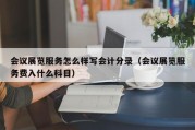 会议展览服务怎么样写会计分录（会议展览服务费入什么科目）
