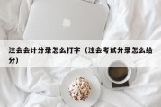 注会会计分录怎么打字（注会考试分录怎么给分）