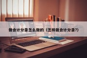 做会计分录怎么做的（怎样做会计分录?）