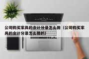 公司购买家具的会计分录怎么做（公司购买家具的会计分录怎么做的）