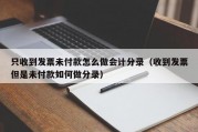 只收到发票未付款怎么做会计分录（收到发票但是未付款如何做分录）