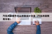 汽车改装套件怎么样做会计分录（汽车改装账务分录）