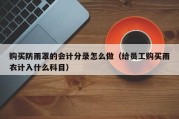 购买防雨罩的会计分录怎么做（给员工购买雨衣计入什么科目）