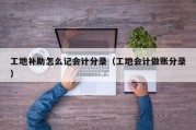 工地补助怎么记会计分录（工地会计做账分录）