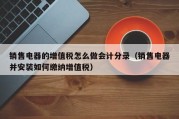 销售电器的增值税怎么做会计分录（销售电器并安装如何缴纳增值税）