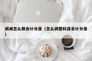 调减怎么做会计分录（怎么调整科目会计分录）