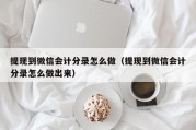 提现到微信会计分录怎么做（提现到微信会计分录怎么做出来）