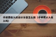 手续费收入的会计分录怎么做（手续费计入收入吗）