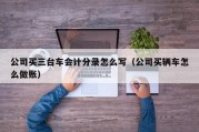 公司买三台车会计分录怎么写（公司买辆车怎么做账）
