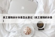 员工借钱会计分录怎么登记（员工借钱的分录）