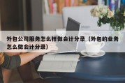 外包公司服务怎么样做会计分录（外包的业务怎么做会计分录）