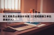 施工奖励怎么做会计分录（工程奖励施工单位费用计入）