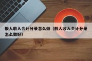般人收入会计分录怎么做（般人收入会计分录怎么做好）