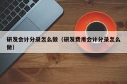 研发会计分录怎么做（研发费用会计分录怎么做）