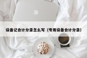 设备记会计分录怎么写（专用设备会计分录）