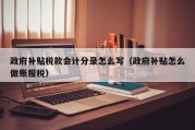 政府补贴税款会计分录怎么写（政府补贴怎么做账报税）