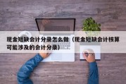 现金短缺会计分录怎么做（现金短缺会计核算可能涉及的会计分录）