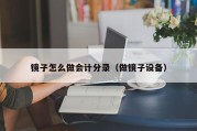 镜子怎么做会计分录（做镜子设备）