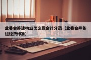 业委会筹建物业怎么做会计分录（业委会筹备组经费标准）
