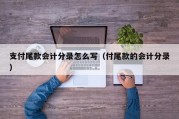 支付尾款会计分录怎么写（付尾款的会计分录）