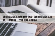 递延收益怎么摊销会计分录（递延收益怎么摊销,一年摊销一次还是每月摊销）