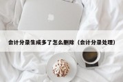 会计分录生成多了怎么删除（会计分录处理）
