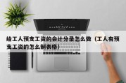 给工人预支工资的会计分录怎么做（工人有预支工资的怎么制表格）