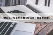 客运会计分录怎么做（客运会计分录怎么做）
