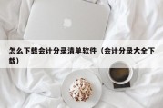 怎么下载会计分录清单软件（会计分录大全下载）