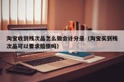 淘宝收到残次品怎么做会计分录（淘宝买到残次品可以要求赔偿吗）