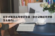 红字冲销怎么写会计分录（会计记账红字冲销怎么操作）