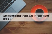 法院预计负债会计分录怎么写（打官司预计负债分录）