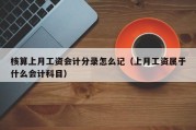核算上月工资会计分录怎么记（上月工资属于什么会计科目）
