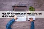 非正常成本会计分录怎么做（成本会计名词解释非正常废品）