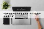 6费两税退减会计分录怎么做（6费2税是什么优惠政策）
