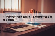 不会写会计分录怎么解决（不会做会计分录是什么原因）