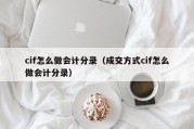 cif怎么做会计分录（成交方式cif怎么做会计分录）