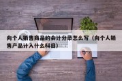 向个人销售商品的会计分录怎么写（向个人销售产品计入什么科目）