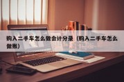 购入二手车怎么做会计分录（购入二手车怎么做账）