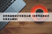 日常用品做会计分录怎么做（日常用品做会计分录怎么做好）