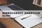 售卖股票会计分录怎么写（售卖股票会计分录怎么写好）