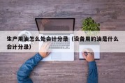 生产用油怎么处会计分录（设备用的油是什么会计分录）