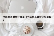 书店怎么做会计分录（书店怎么做会计分录好）