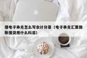借电子承兑怎么写会计分录（电子承兑汇票做账借贷用什么科目）